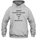 Drop Everything Now In A Minute Hoodie