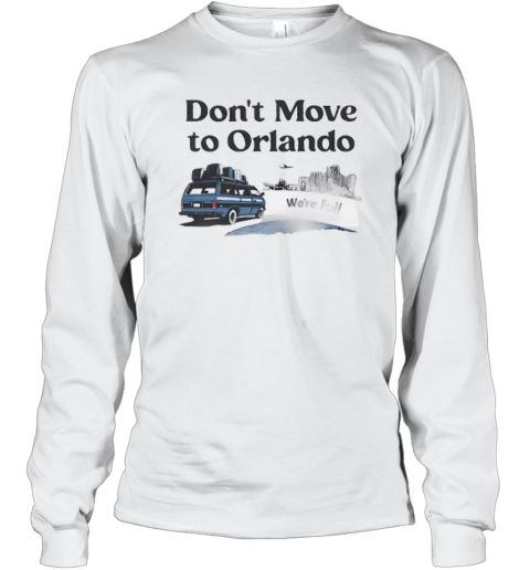 Don039T Move To Orlando We039Re Full Long Sleeve T Shirt