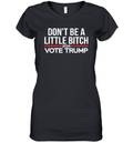 Don039T Be A Little Bitch 2024 Vote Trump Women039S V Neck T Shirt