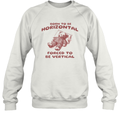 Born To Be Horizontal Forced To Be Vertical Sweatshirt