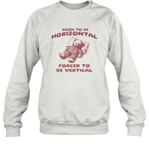 Born To Be Horizontal Forced To Be Vertical Sweatshirt