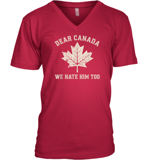 Dear Canada We Hate Him Too Anti Trump Political Protest V Neck T Shirt