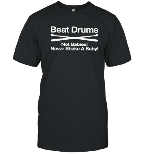Beat Drums Not Babies Never Shake A Baby T Shirt