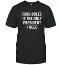Doug Boles Is The Only President I Need T Shirt