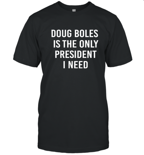 Doug Boles Is The Only President I Need T Shirt