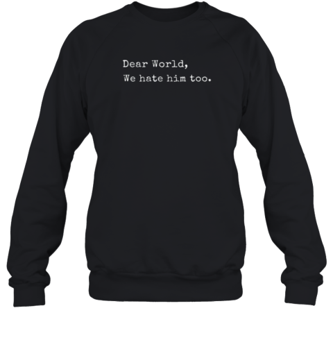 Dear World We Hate Him Too Anti Trump Sweatshirt