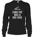 Corn Pop Was A Bad Dude Long Sleeve T Shirt