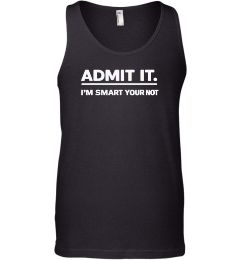 Admit It I039M Smart Your Not Tank Top