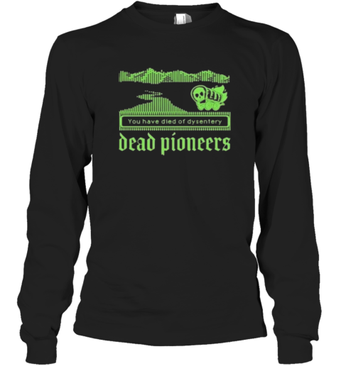 Dead Pioneers You Have Died Of Dysentery Oregon Trail Long Sleeve T Shirt