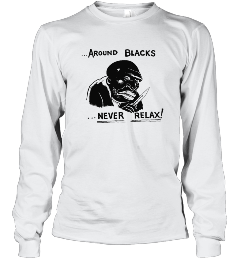 Around Blacks Never Relax Long Sleeve T Shirt