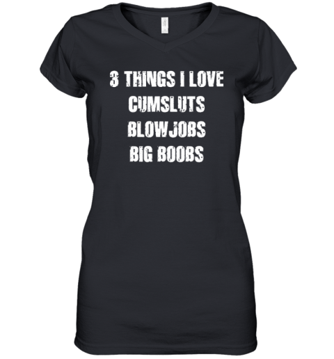 3 Things I Love Cumsluts Blow Jobs Big Boobs Women039S V Neck T Shirt