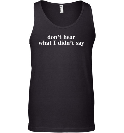 Don039T Hear What I Didn039T Say Tank Top