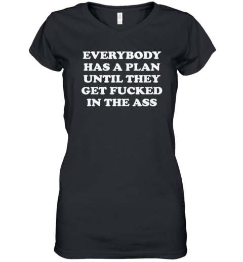 Everybody Has A Plan Until They Get Fucked In The Ass Women039S V Neck T Shirt