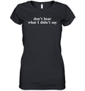 Don039T Hear What I Didn039T Say Women039S V Neck T Shirt