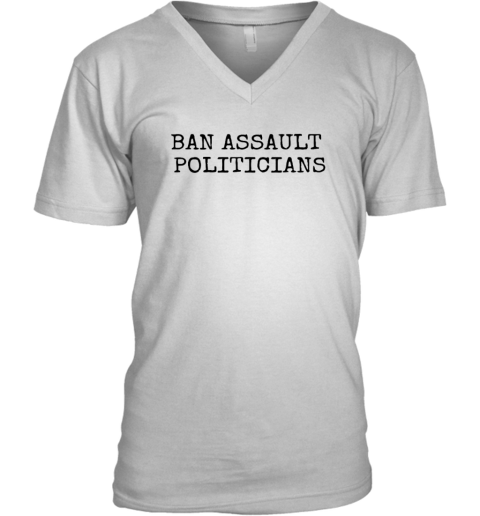 Ban Assault Politicians V Neck T Shirt