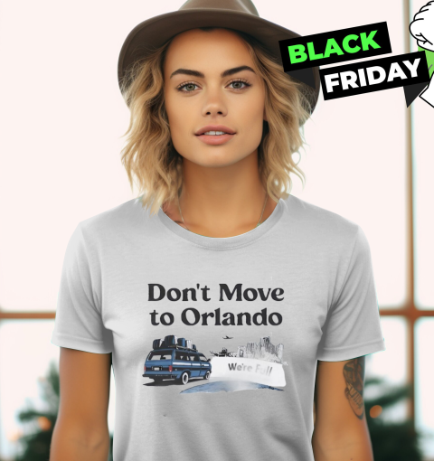 Don039T Move To Orlando We039Re Full Women039S T Shirt