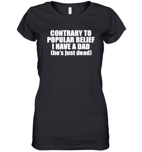 Contrary To Popular Belief I Have A Dad He Is Just Dead Women039S V Neck T Shirt
