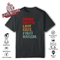 Drink Water Love Cats Fight Racism T Shirt