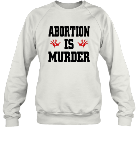Abortion Is Murder Shirt Anti Abortion Sweatshirt