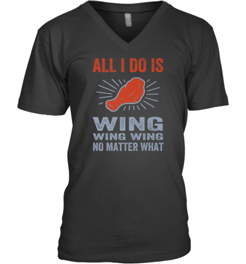 All I Do Is Wing Wing Wing No Matter What Chicken Wing V Neck T Shirt