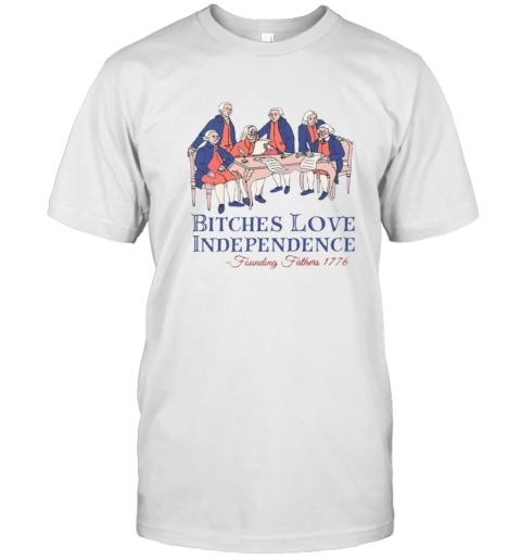 Bitches Love Independence Founding Fathers 1776 T Shirt