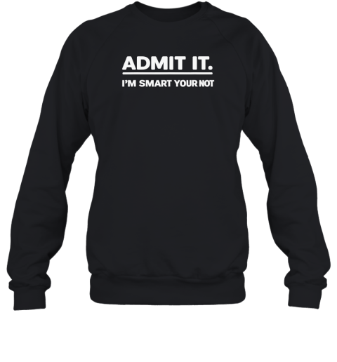 Admit It I039M Smart Your Not Sweatshirt