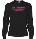 Don039T Bully Me I039Ll Cum Long Sleeve T Shirt