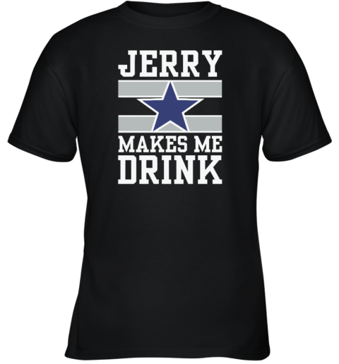 Dallas Cowboys Jerry Makes Me Drink Youth T Shirt