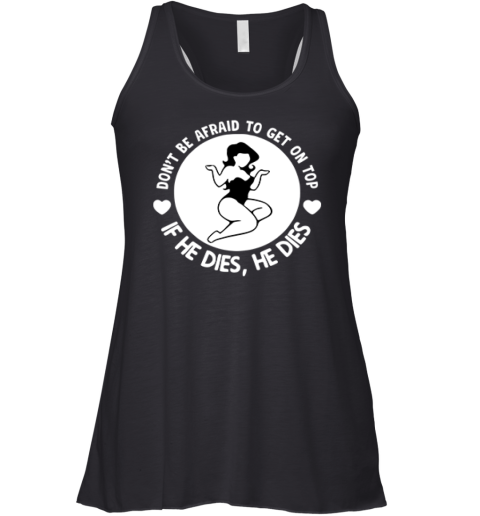 Don039T Be Afraid To Get On Top If He Dies He Dies Racerback Tank