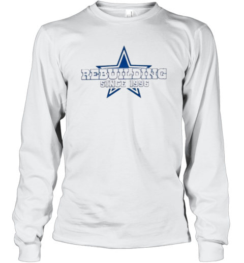 Dallas Cowboys Rebuilding Since 1996 Long Sleeve T Shirt