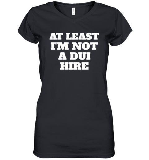 At Least I Am Not A Dui Hire Women039S V Neck T Shirt