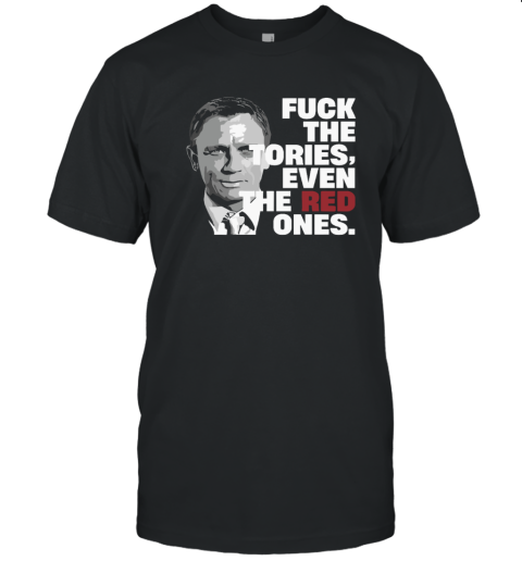 Daniel Craig Fuck The Tories Even The Red Ones T Shirt
