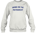Bring On The Matriarchy Sweatshirt