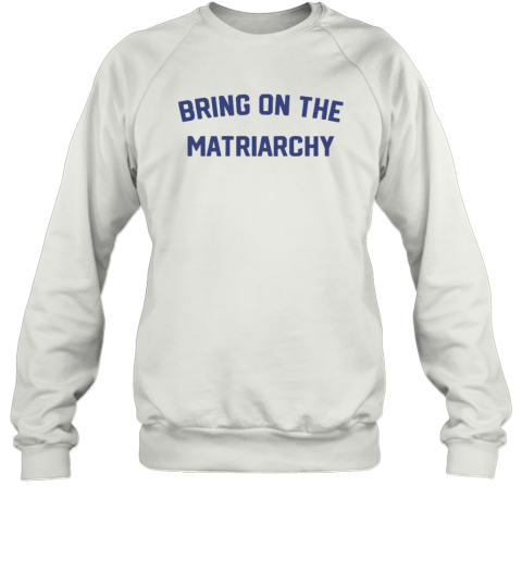 Bring On The Matriarchy Sweatshirt