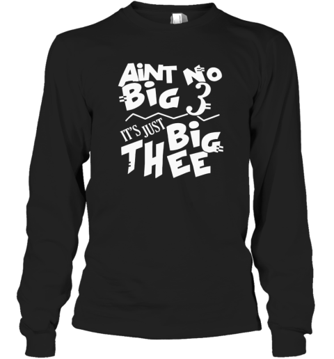 Aint No Big 3 It039S Just Big Thee Long Sleeve T Shirt