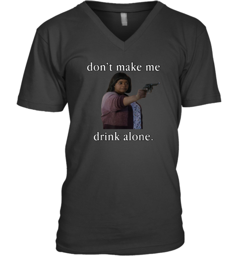 Don039T Make Me Drink Alone Mother039S Day V Neck T Shirt