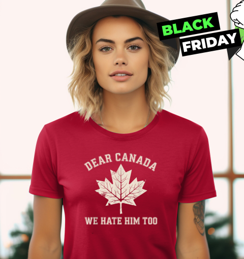 Dear Canada We Hate Him Too Anti Trump Political Protest Women039S T Shirt
