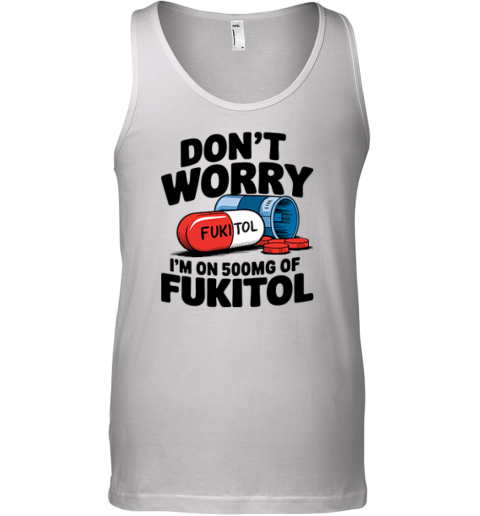 Don039T Worry I039M On 500Mg Of Fukitol Tank Top