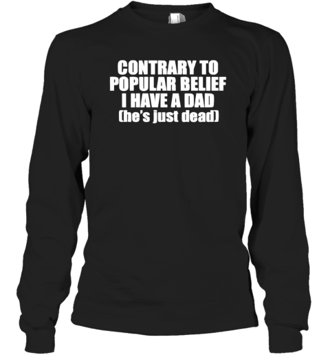 Contrary To Popular Belief I Have A Dad He Is Just Dead Long Sleeve T Shirt