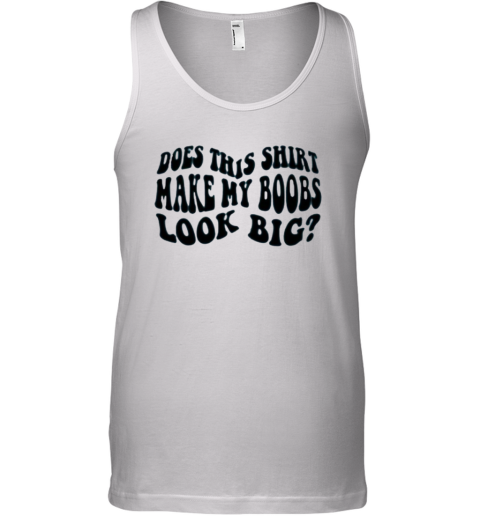Does This Shirt Make My Boobs Look Big Tank Top