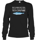 Buy A Man Eat Fish He Day Teach Fish Man To A Lifetime Long Sleeve T Shirt