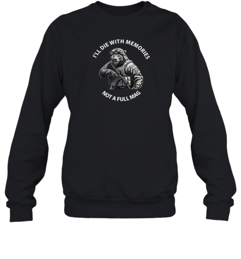 Bear I039Ll Die With Memories Not A Full Mag Sweatshirt