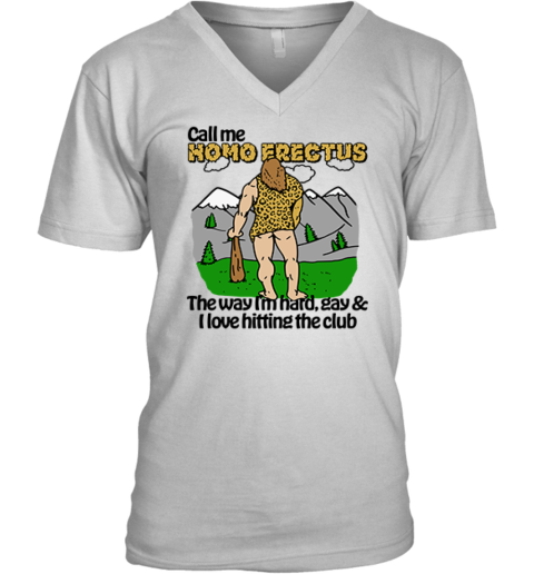 Call Me Homo Erectus The Way I039M Hard Gay And I Love Hitting The Club V Neck T Shirt