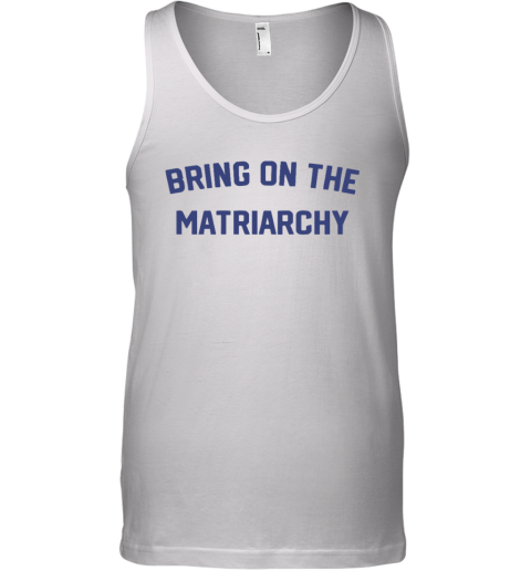 Bring On The Matriarchy Tank Top