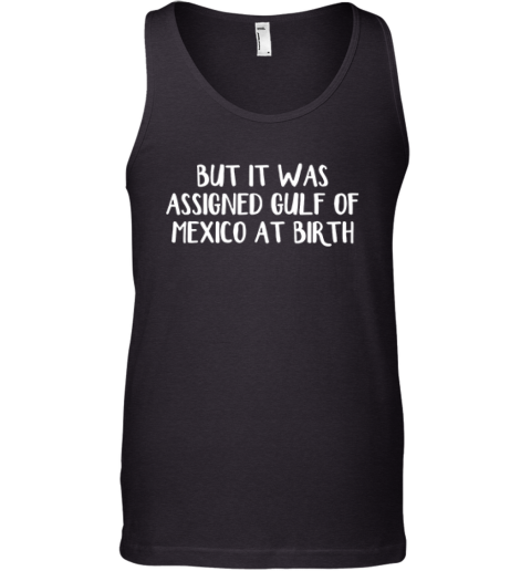 But It Was Assigned Gulf Of Mexico At Birth Tank Top