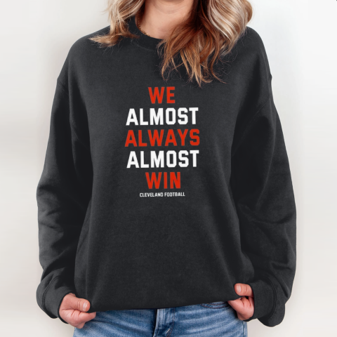 Cleveland Browns We Almost Always Almost Win Sweatshirt