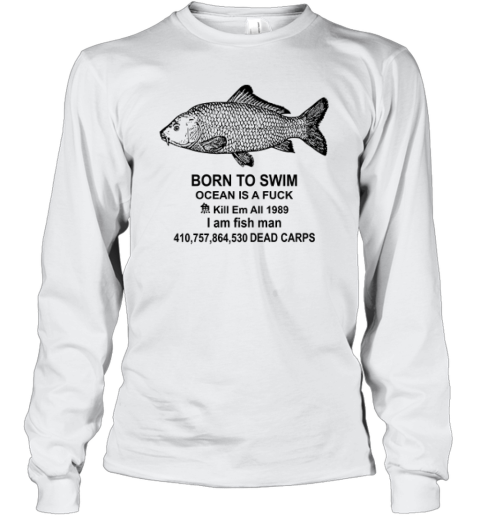 Born To Swim Ocean Is A Fuck Shirt Kill Em All 1989 I Am Fish Man Long Sleeve T Shirt