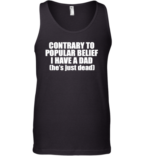 Contrary To Popular Belief I Have A Dad He Is Just Dead Tank Top