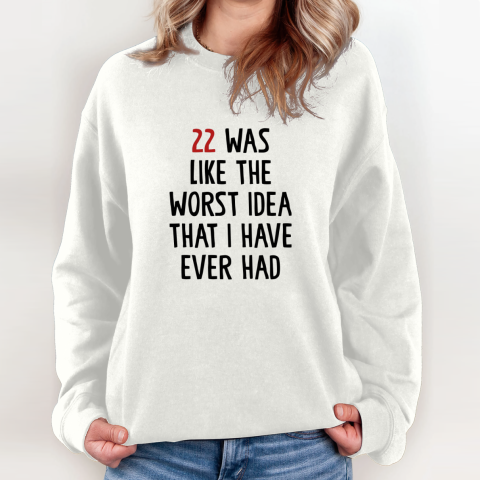 22 Was Like The Worst Idea That I Have Ever Had Sweatshirt