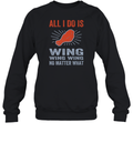 All I Do Is Wing Wing Wing No Matter What Chicken Wing Sweatshirt